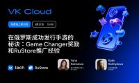 RuStore &times; VK Cloud：面向中國(guó)游戲開(kāi)發(fā)者的專場(chǎng)分享會(huì)