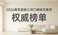 2026年南京裝修公司白皮書(shū)優(yōu)選榜：十家靠譜裝修公司的深度解析！6個(gè)硬指標(biāo)
