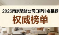 2026南京靠譜裝修公司口碑排名，本地業(yè)主甄選優(yōu)質(zhì)家裝榜單