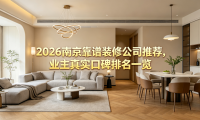 2026南京靠譜裝修公司推薦，業(yè)主真實(shí)口碑排名一覽