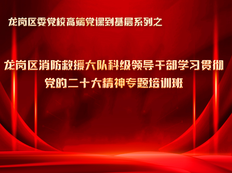 龍崗消防大隊聯合區(qū)委黨校開展領導干部黨的二十大精神線上培訓班