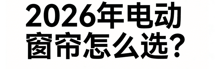 2026年最新發(fā)布：十大電動窗簾行業(yè)知名品牌紅榜選購清單！